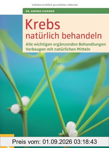 Krebs natürlich behandeln: Alle wichtigen ergänzenden Behandlungen. Vorbeugen mit natürlichen Mitteln