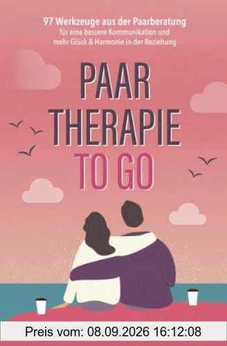 Paartherapie to go: 97 Werkzeuge aus der Paarberatung für eine bessere Kommunikation und mehr Glück & Harmonie in der Beziehung
