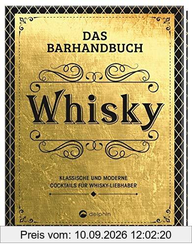 Das Barhandbuch Whisky: Klassische und moderne Cocktails für Whisky-Liebhaber