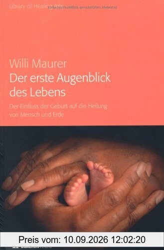 Der erste Augenblick des Lebens: Der Einfluss der Geburt auf die Heilung von Mensch und Erde