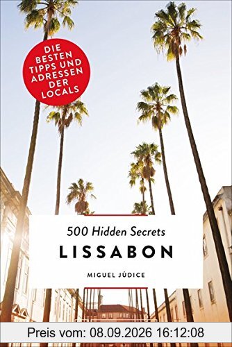 Lissabon Reiseführer: 500 Hidden Secrets Lissabon. Ein Reiseführer von 2018 zu Orten und Plätzen in Lissabon und Umgebung, die Ihnen nur Bewohner verraten können. Ein Lissabon City Trip mal anders!