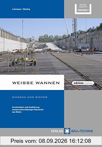 Weiße Wannen - einfach und sicher: Konstruktion und Ausführung wasserundurchlässiger Bauwerke aus Beton (edition beton)