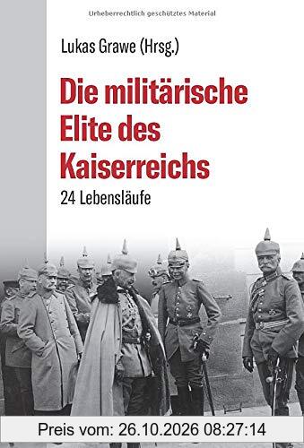 Die militärische Elite des Kaiserreichs. 24 Lebensläufe. Paul von Hindenburg bis Helmuth von Moltke: Wie die Oberbefehlshaber des …