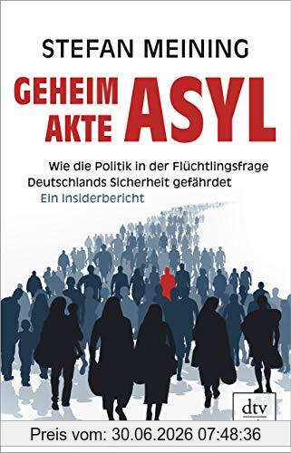 Stefan Meining Geheimakte Asyl, Wie Die Politik In Der Flüchtlingsfrage Deutschlands Sicherheit Gefährdet Ein Insiderbericht