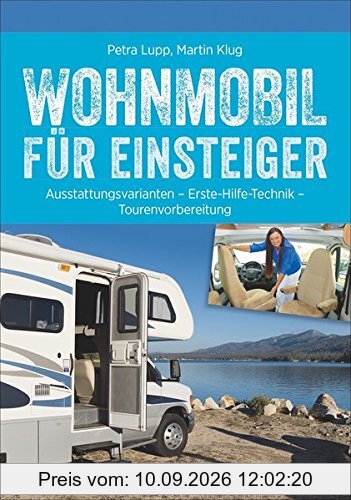 Praxis-Handbuch: Wohnmobil für Einsteiger. Ausrüstungs- und Tourentipps für Wohnmobilneulinge. Fachwissen und Tipps für Ihren (ersten) Wohnmobilurlaub.
