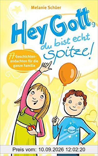 Hey Gott, du bist echt spitze!: 77 Geschichtenandachten für die ganze Familie.