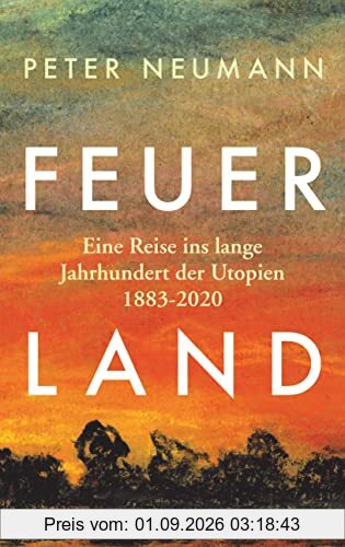 Feuerland: Eine Reise ins lange Jahrhundert der Utopien 1883-2020