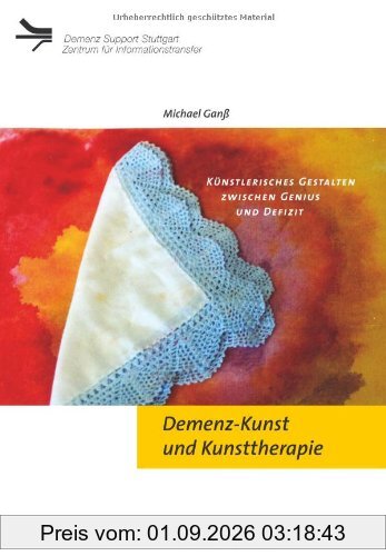 Demenz-Kunst und Kunsttherapie. Künstlerisches Gestalten zwischen Genius und Defizit: Künsterlisches Gestalten zwischen Genius und Defizit