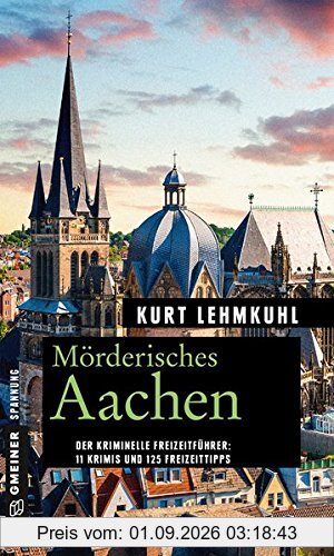 Mörderisches Aachen: 11 Krimis und 125 Freizeittipps (Kriminelle Freizeitführer im GMEINER-Verlag)