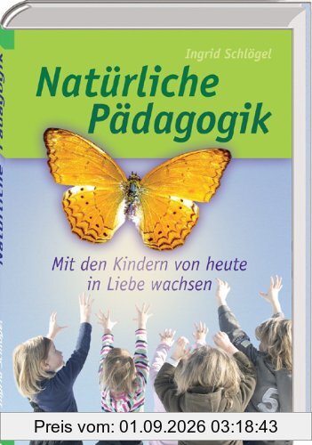 Natürliche Pädagogik: Mit den Kindern von heute in Liebe wachsen