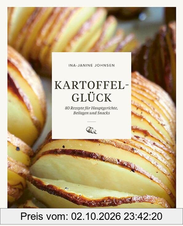 Kartoffelglück: 80 Rezepte für Hauptgerichte, Beilagen und Snacks. Kartoffel Rezepte mal anders! Das Kochbuch für alle, die …