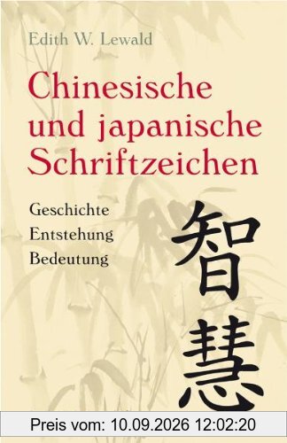 Chinesische und Japanische Schriftzeichen: Geschichte - Entstehung - Bedeutung