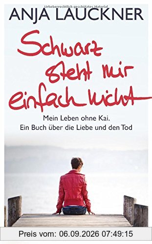 Schwarz steht mir einfach nicht: Mein Leben ohne Kai. Ein Buch über die Liebe und den Tod