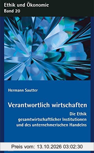 Verantwortlich wirtschaften: Die Ethik gesamtwirtschaftlicher Institutionen und des unternehmerischen Handelns (Ethik und Ökonomie)
