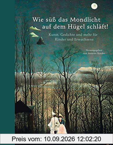 Wie süß das Mondlicht auf dem Hügel schläft!: Kunst, Gedichte und mehr für Kinder und Erwachsene: Rilke, Brecht, Mascha Kaleko, James Krüss, C.D. ... Goya, Klee, Georgia O'Keeffe und viele andere