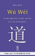 Wu-Wei. Laotse als Wegweiser: Novelle über Kunst, Liebe und Dao - Lao-Tse als Wegweiser