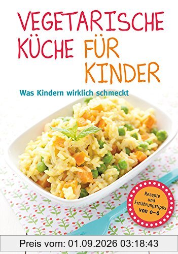 Vegetarische Küche für Kinder - Was Kindern wirklich schmeckt. Rezepte und Ernährungstipps von 0-6