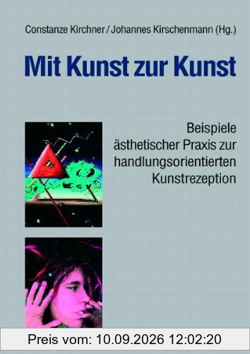 Mit Kunst zur Kunst: Beispiele ästhetischer Praxis zur handlungsorientierten Kunstrezeption