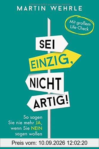 Sei einzig, nicht artig!: So sagen Sie nie mehr ja, wenn Sie nein sagen wollen -
