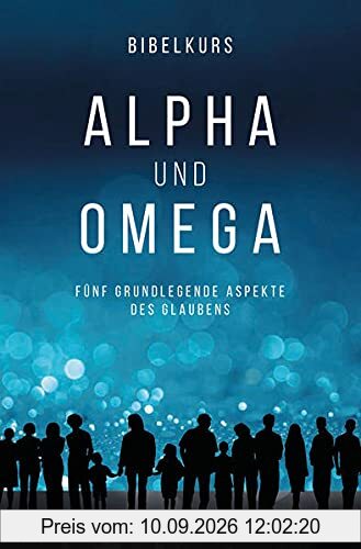 Bibelkurs Alpha und Omega: Fünf grundlegende Aspekte des Glaubens