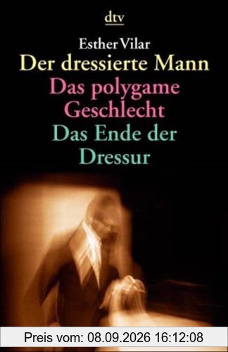Der dressierte Mann / Das polygame Geschlecht / Das Ende der Dressur