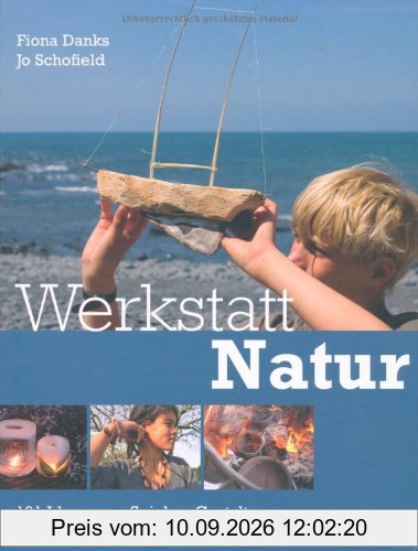 Werkstatt Natur: 101 Ideen zum Spielen, Gestalten und Werken in und mit der Natur