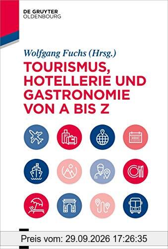 Tourismus, Hotellerie und Gastronomie von A bis Z: Management - Operations - Geschichte - Hygiene - Recht - Technologie - Tourismus (De …