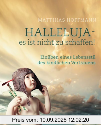 Halleluja - es ist nicht zu schaffen (Einüben eines Lebensstils kindlichen Vertrauens)