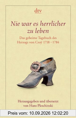 Nie war es herrlicher zu leben: Das geheime Tagebuch des Herzogs von Croÿ 1718 - 1784