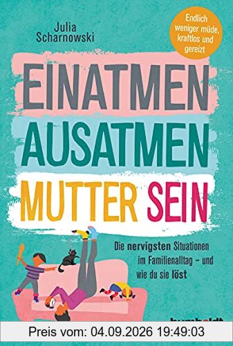 Einatmen. Ausatmen. Mutter sein: Die nervigsten Situationen im Familienalltag - und wie du sie löst. Endlich weniger müde, kraftlos und gereizt:: Die ... Endlicher weniger müde, kraftlos und gereizt