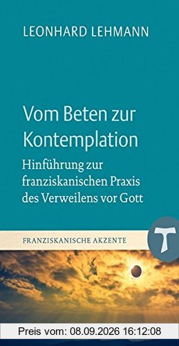 Vom Beten zur Kontemplation: Hinführung zur franziskanischen Praxis des Verweilens vor Gott (Franziskanische Akzente, Bd. 18)
