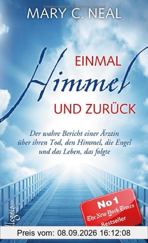 Einmal Himmel und zurück: Der wahre Bericht einer Ärztin über ihren Tod, den Himmel, die Engel und das Leben, das folgte