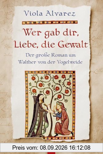 Wer gab dir, Liebe, die Gewalt: Der große Roman um Walther von der Vogelweide
