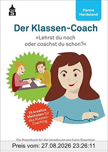 Der Klassen-Coach: Lehrst du noch oder coachst du schon? Ein Praxisbuch für die Umsetzung von (Lern-)Coaching in Klassen und Gruppen - für Sekundarstufe I und II
