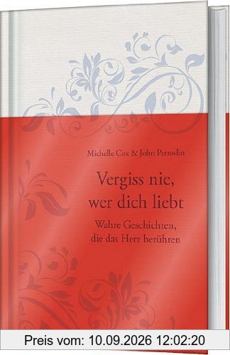 Vergiss nie, wer dich liebt: Wahre Geschichten, die das Herz berühren