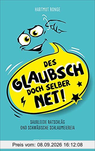 Des glaubsch doch selber net! Saubleede Ratschläg ond schwäbische Schlaumeiereia. Ein humorvolles Sammelsurium unnützer Ratschläge und kreativer Sprüche auf Schwäbisch.