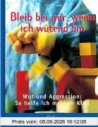 Bleib bei mir, wenn ich wütend bin! - Wut und Aggression: So helfe ich meinem Kind