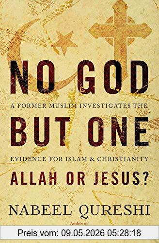 Nabeel Qureshi No God But One, Allah Or Jesus?, A Former Muslim Investigates The Evidence For Islam And Christianity