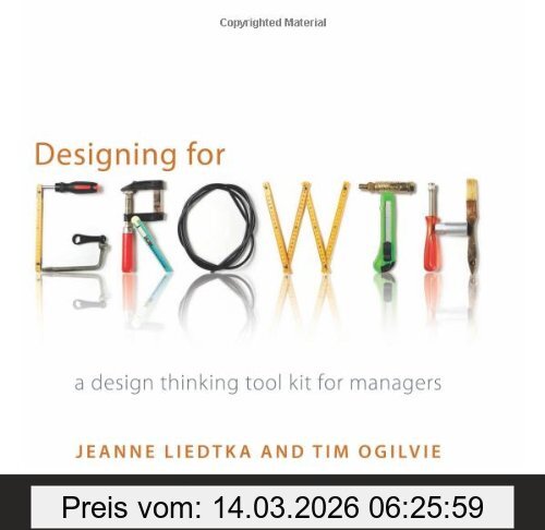 Jeanne Liedtka Designing For Growth, A Design Thinking Tool Kit For Managers (Columbia Business School Publishing)