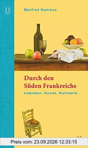 Durch den Süden Frankreichs: Literatur, Kunst, Kulinarik. 2. überarbeitete Auflage