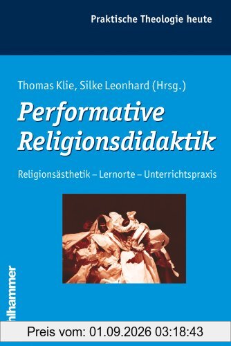 Performative Religionsdidaktik: Religionsästhetik - Lernorte - Unterrichtspraxis (Praktische Theologie Heute)