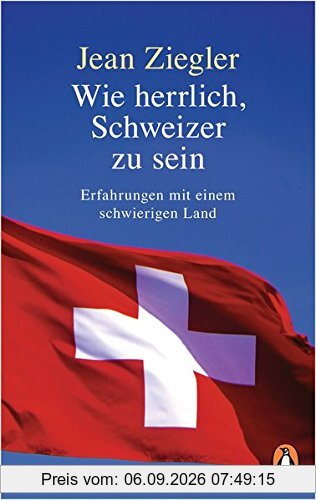 Wie herrlich, Schweizer zu sein: Erfahrungen mit einem schwierigen Land