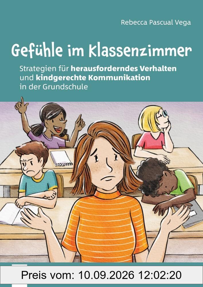 Gefühle im Klassenzimmer - Strategien für herausforderndes Verhalten und kindgerechte Kommunikation in der Grundschule