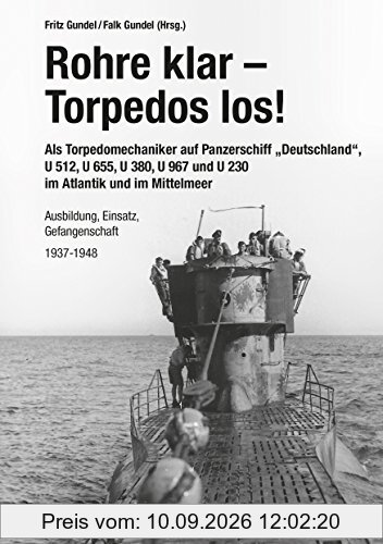 Rohre klar, Torpedos los! - Als Torpedomechaniker auf Panzerschiff Deutschland, U 512, U 655, U 380, U 967 und U 230 im Atlantik und im Mittelmeer: Ausbildung, Einsatz, Gefangenschaft 1937-1948