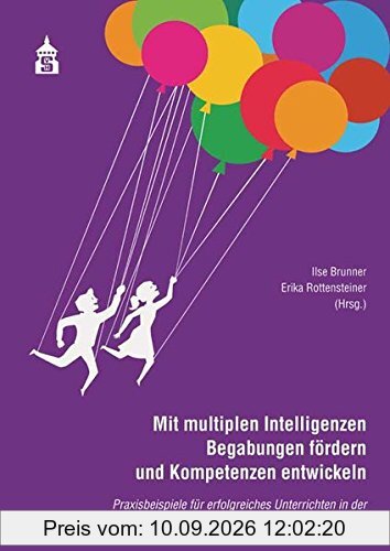 Mit multiplen Intelligenzen Begabungen fördern und Kompetenzen entwickeln: Praxisbeispiele für erfolgreiches Unterrichten in der Grundschule und Sekundarstufe I