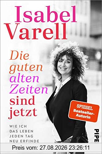 Die guten alten Zeiten sind jetzt: Wie ich das Leben jeden Tag neu erfinde