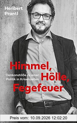 Himmel, Hölle, Fegefeuer: Eine politische Pfadfinderei in unsicheren Zeiten: Denkanstöße zu einer Politik in Krisenzeiten
