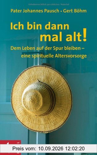 Ich bin dann mal alt!: Dem Leben auf der Spur bleiben - eine spirituelle Altersvorsorge