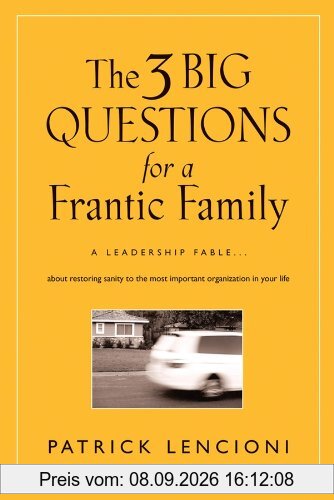 The Three Big Questions for a Frantic Family: A Leadership Fable? About Restoring Sanity To The Most Important Organization In Your Life (J-B Lencioni Series)