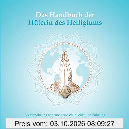 Das Handbuch der Hüterin des Heiligtums: Seelennahrung für eine neue Weiblichkeit in Führung (Das Quartett der weiblichen Archetypen)